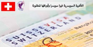 التأشيرة السويسرية فيزا سويسرا وأوراقها المطلوبة